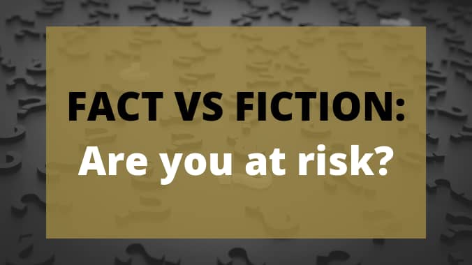 FACT VS FICTION  Are You At Risk 